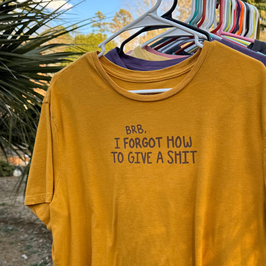 brb, I FORGOT HOW TO GIVE A SHIT | T-SHIRT