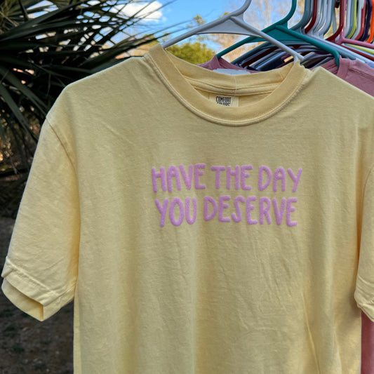 HAVE THE DAY YOU DESERVE | T-SHIRT